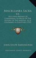 Miscellanea Sacra V1: Or A New Method Of Considering So Much Of The History Of The Apostles, As Is Contained In Scripture 1164903837 Book Cover