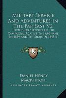 Military Service And Adventures In The Far East V2: Including Sketches Of The Campaigns Against The Afghans In 1839 And The Sikhs In 1845-6 1163098981 Book Cover