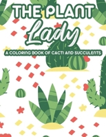 The Plant Lady A Coloring Book Of Cacti And Succulents: Relaxing Coloring Pages Of Cactus For Adults, Illustrations And Designs Of Cactuses And Succulents B08HH1JVBP Book Cover