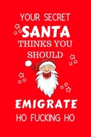 Your Secret Santa Thinks You Should Emigrate Ho Fucking Ho: Funny Secret Santa Gag Gift Blank Lined Notebook Journal Novelty Christmas Gift Under 10 Dollars Office Colleagues Coworkers Gift 100 Pages  1710319860 Book Cover