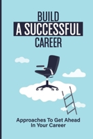 Build A Successful Career: Approaches To Get Ahead In Your Career: Strategies For Actions Management B09BGKJQZ9 Book Cover