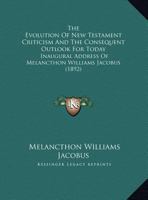 The Evolution Of New Testament Criticism And The Consequent Outlook For Today: Inaugural Address Of Melancthon Williams Jacobus 1162018674 Book Cover