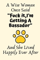 A Wise Woman Once Said Fuck it, I'm Getting A Bassador And She Lived Happily Ever After: Bassador Gifts for Women, Bassador Gifts, Funny Bassador Mom Gifts For Her, Journal Blank Lined Notebook Diary 1708009027 Book Cover