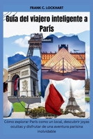 Guía del viajero inteligente a París: Cómo explorar París como un local, descubrir joyas ocultas y disfrutar de una aventura parisina inolvidable (Spanish Edition) B0GQSLKG24 Book Cover