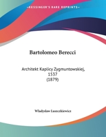 Bartolomeo Berecci: Architekt Kaplicy Zygmuntowskiej, 1537 1160805210 Book Cover