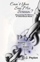 Can't You See Me Scream?: Discovering the Silence of Child Sexual Abuse 0983163790 Book Cover