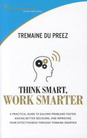 Think Smarter, Work Smarter: A Practical Guide to Solving Problems Faster, Making Better Decisions and Improving Your Effectiveness Through Thinking Smarter. Tremaine Du Preez 9814302678 Book Cover