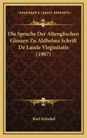 Die Sprache Der Altenglischen Glossen Zu Aldhelms Schrift De Laude Virginitatis (1907) 1148045082 Book Cover