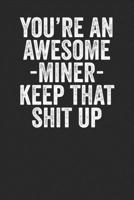 You're An Awesome Miner Keep That Shit Up: Blank Lined Notebook Journal - Gift for Miners 1699006881 Book Cover
