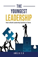 The Youngest Leadership: How to Build Leadership Qualities in Teens B0CRTG1R22 Book Cover