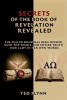 Secrets of the Book of Revelation Revealed: The Sealed Book has Been Opened With the Full and Entire Truth---Our Lady in Her Own Words