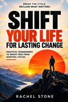 Shift Your Life for Lasting Change: Practical Frameworks to Break Free from Survival Cycles and Redefine Success B0HKCXWMX5 Book Cover