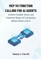 Mcp vs Function Calling for AI Agents: Architect Scalable, Secure, and Production-Ready LLM Tool Systems Without Vendor Lock-In B0GPPLPNLR Book Cover