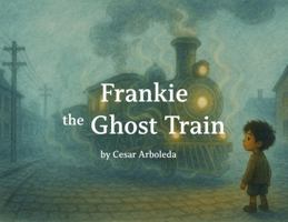 FRANKIE THE GHOST TRAIN: A STORY ABOUT COURAGE, IMAGINATION, BRAVERY AND FINDING YOUR WAY IN THE WORLD. A HEARTWARMING CHILREN'S PICTURE BOOK ABOUT ... TRANSITION. (Frankie The Ghost Train Series) B0G4WX9D88 Book Cover