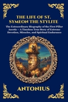 The Life of St. Symeon the Stylite: The Extraordinary Biography of the First Pillar Ascetic - A Timeless True Story of Extreme Devotion, Miracles, and ... Reading) (Library of Alexandria - Esoteric) 1807929523 Book Cover
