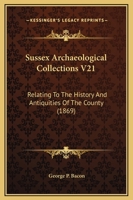 Sussex Archaeological Collections V21: Relating to the History and Antiquities of the County 1164896784 Book Cover