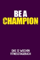 Be A Champion: Das 12 Wochen Fitnesstagebuch | Für Krafttraining und Ausdauer | Notiere deine Erfolge und Ziele | Tagebuch als Geschenk Motivation | 12 Wochen Planer auf 120 Seiten (German Edition) 1695155734 Book Cover