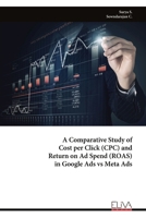 A Comparative Study of Cost per Click (CPC) and Return on Ad Spend (ROAS) in Google Ads vs Meta Ads 9999333168 Book Cover