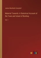 Material Towards: A Statistical Account of the Town and Island of Bombay: Vol. I 3385315891 Book Cover