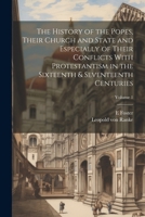 The History of the Popes, Their Church and State and Especially of Their Conflicts With Protestantism in the Sixteenth & Seventeenth Centuries; Volume 1 1022814478 Book Cover