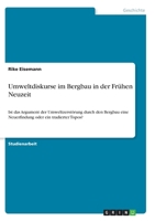 Umweltdiskurse im Bergbau in der Frühen Neuzeit: Ist das Argument der Umweltzerstörung durch den Bergbau eine Neuerfindung oder ein tradierter Topos? 3346274896 Book Cover