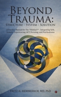Beyond Trauma: Structure - System - Solution: A Practice Manual for The TRIASact - Integrating SySt, Somatic Experiencing, ACT, Focusing, and Psychodrama B0GD151JPP Book Cover