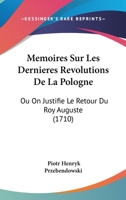 Memoires Sur Les Dernieres Revolutions De La Pologne: Ou On Justifie Le Retour Du Roy Auguste (1710) 1166313549 Book Cover