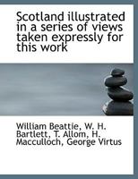 Scotland Illustrated in a Series of Views Taken Expressly for This Work 1140521101 Book Cover