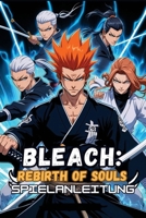 BLEACH: REBIRTH OF SOULS SPIELANLEITUNG: Meistern von Bankai, Resurrección und kompetitiven Kämpfen (German Edition) B0DYY5C4D1 Book Cover