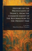 History of the Protestants of France, From the Commencement of the Reformation to the Present Time 1023582384 Book Cover