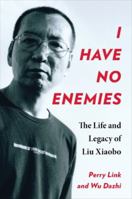 I Have No Enemies: The Life and Legacy of Liu Xiaobo 0231206348 Book Cover