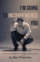 I'm Going To Inconvenience You: A Collection Of Thoughts On Life, Change, And My Friend Aidan B0GVL3PY6V Book Cover