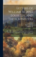 Letters of William III. and Louis XIV. and of Their Ministers; Illustrative of the ... Politics of England, 1697 to 1700, Ed. by P. Grimblot 102166670X Book Cover