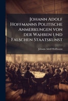 Johann Adolf Hoffmanns Politische Anmerkungen von der Wahren und Falschen Staatskunst: zwote Auflage 1149996803 Book Cover