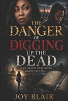 The Danger of Digging Up the Dead: Some Graves Were Never Meant to Be Opened B0H8BHW4XY Book Cover