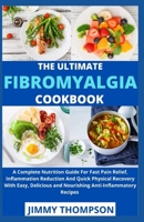 The Ultimate Fibromyalgia Cookbook: A Complete Nutrition Guide For Fast Pain Relief, Inflammation Reduction And Quick Physical Recovery With Easy, Delicious and Nourishing Anti-Inflammatory Recipes B09B2CJ8B7 Book Cover