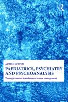 Paediatrics, Psychiatry and Psychoanalysis: Through Counter-Transference to Case Management 0415692660 Book Cover