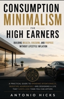 Consumption Minimalism for High Earners: Building Wealth, Freedom, and Purpose Without Lifestyle Inflation B0H7TD6BJF Book Cover