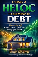 Using a HELOC to Eliminate Debt: How to Pay Off Credit Cards, Loans, and Mortgages Faster (The Home Equity Wealth) B0GK2S19X1 Book Cover