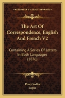 The Art Of Correspondence, English And French V2: Containing A Series Of Letters In Both Languages 1104783568 Book Cover
