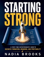 Starting Strong: A First-Time Entrepreneur’s Guide to Business Formation, Branding, and Profitability B0HFKK2N3L Book Cover