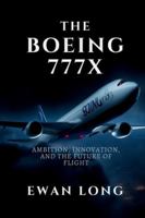 THE BOEING 777X: AMBITION, INNOVATION, AND THE FUTURE OF FLIGHT B0G394MFPP Book Cover