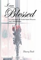 I Am Blessed.: A Collection Of Faith-based Prayers And Affirmations 1504341856 Book Cover