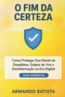 O Fim da Certeza: Como Proteger Sua Mente de Deepfakes, Golpes de Voz e Desinformação na Era Digital (Portuguese Edition) 6501909465 Book Cover