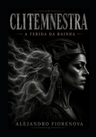 CLITEMNESTRA A FERIDA DA RAINHA: A PERSISTÊNCIA DAS CONSEQUÊNCIAS (AGAMEMNON MYTH — A Guerra de Troia Interior) (Portuguese Edition) B0HG3B2PV4 Book Cover