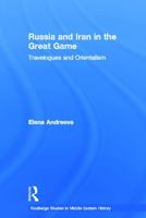Russia and Iran in the Great Game: Travelogues and Orientalism (Routledge Studies in Middle Eastern Historyá) 0415771536 Book Cover