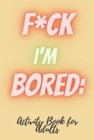 F*CK I'm Bored: Activity Book for Adults B08QFQTKLN Book Cover