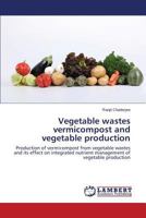 Vegetable wastes vermicompost and vegetable production: Production of vermicompost from vegetable wastes and its effect on integrated nutrient management of vegetable production 3846514438 Book Cover