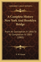 A Complete History of the New York and Brooklyn Bridge: From Its Conception in 1866 to Its Completion in 1883 (Classic Reprint) 1165893673 Book Cover
