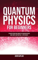 Quantum Physics for Beginners: The Most Interesting Concepts of Quantum Physics Made Simple and Practical - No Hard Math 1914253159 Book Cover